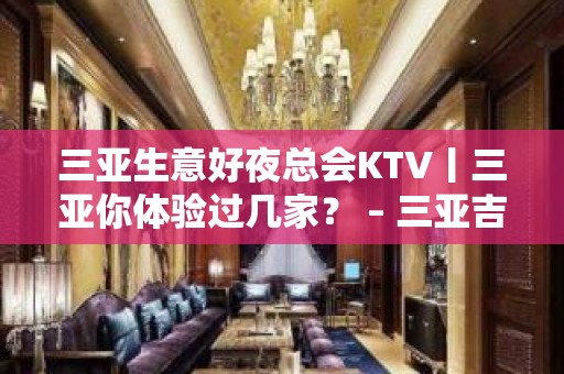 三亚生意好夜总会KTV丨三亚你体验过几家？ – 三亚吉阳/田独KTV排名大全