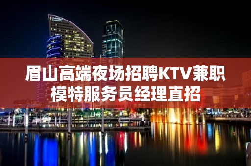 眉山高端夜场招聘KTV兼职模特服务员经理直招