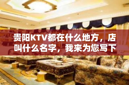 贵阳KTV都在什么地方，店叫什么名字，我来为您写下 – 贵阳南明KTV排名大全