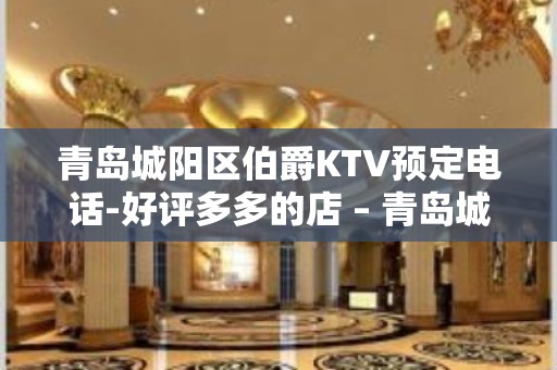 青岛城阳区伯爵KTV预定电话-好评多多的店 – 青岛城阳KTV排名大全