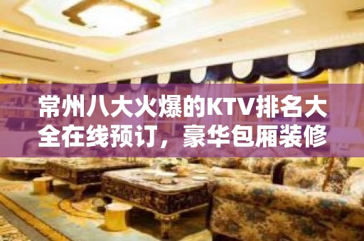 常州八大火爆的KTV排名大全在线预订，豪华包厢装修预定 – 常州天宁KTV排名大全