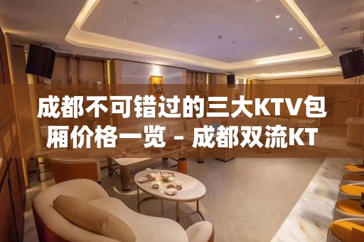 成都不可错过的三大KTV包厢价格一览 – 成都双流KTV排名大全