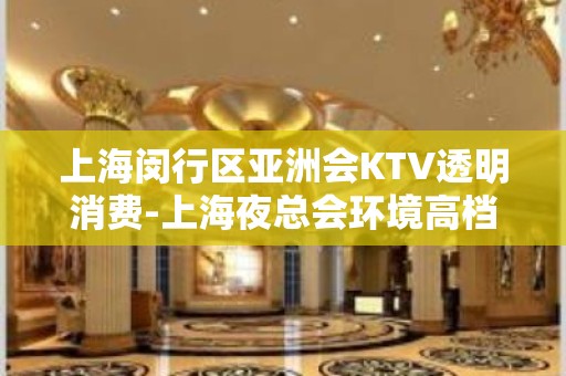 上海闵行区亚洲会KTV透明消费-上海夜总会环境高档