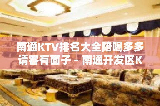 南通KTV排名大全陪喝多多请客有面子 – 南通开发区KTV排名大全