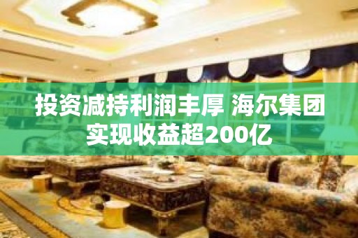 投资减持利润丰厚 海尔集团实现收益超200亿