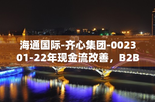 海通国际-齐心集团-002301-22年现金流改善，B2B业务能力提升-230522