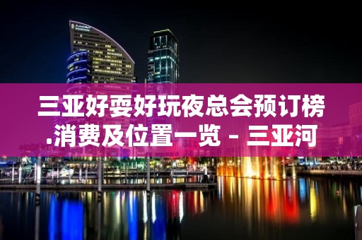 三亚好耍好玩夜总会预订榜.消费及位置一览 – 三亚河东KTV排名大全