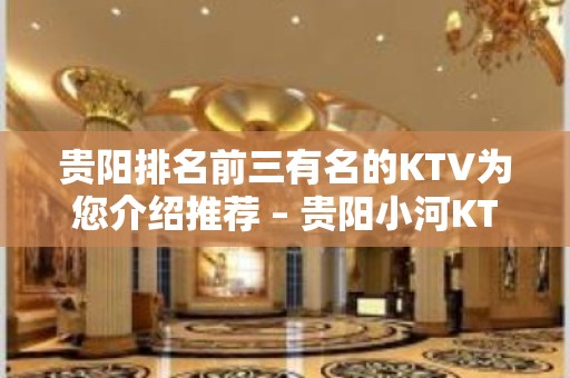 贵阳排名前三有名的KTV为您介绍推荐 – 贵阳小河KTV排名大全