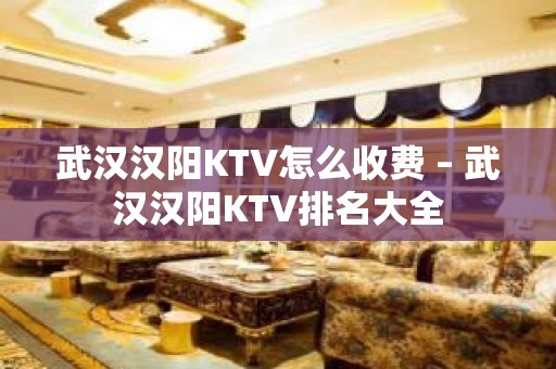 武汉汉阳KTV怎么收费 – 武汉汉阳KTV排名大全