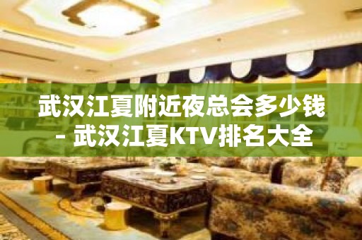 武汉江夏附近夜总会多少钱 – 武汉江夏KTV排名大全