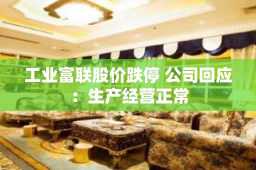 工业富联股价跌停 公司回应：生产经营正常