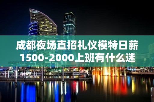 成都夜场直招礼仪模特日薪1500-2000上班有什么迷信