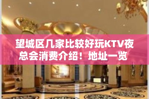 望城区几家比较好玩KTV夜总会消费介绍！地址一览 - 长沙望城KTV大全 