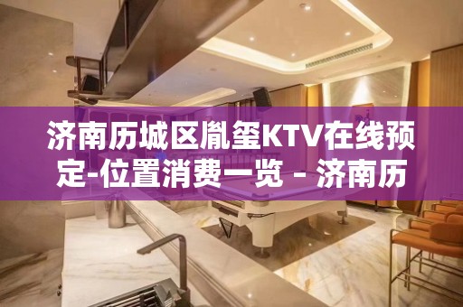 济南历城区胤玺KTV在线预定-位置消费一览 – 济南历城KTV排名大全