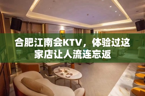 合肥江南会KTV，体验过这家店让人流连忘返