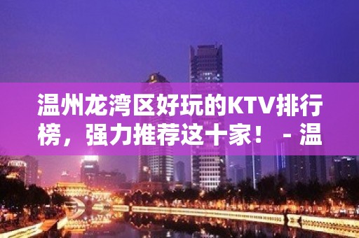 温州龙湾区好玩的KTV排行榜，强力推荐这十家！ - 温州龙湾KTV大全 