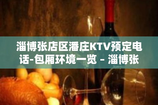 淄博张店区潘庄KTV预定电话-包厢环境一览 – 淄博张店KTV排名大全