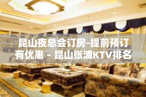 昆山夜总会订房-提前预订有优惠 – 昆山张浦KTV排名大全