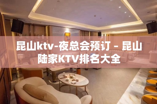 昆山ktv-夜总会预订 – 昆山陆家KTV排名大全