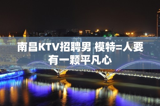 南昌KTV招聘男 模特=人要有一颗平凡心