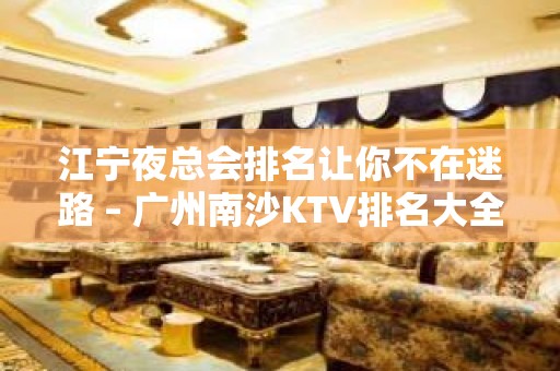 江宁夜总会排名让你不在迷路 – 广州南沙KTV排名大全