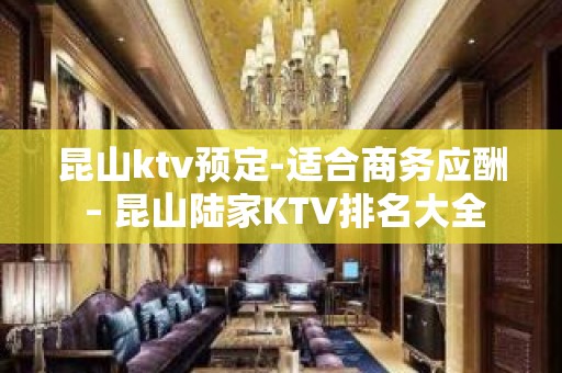 昆山ktv预定-适合商务应酬 – 昆山陆家KTV排名大全