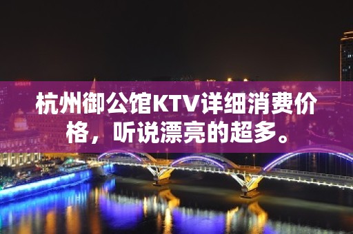 杭州御公馆KTV详细消费价格，听说漂亮的超多。