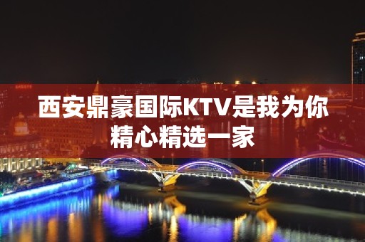 西安鼎豪国际KTV是我为你精心精选一家