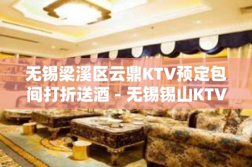 无锡梁溪区云鼎KTV预定包间打折送酒 - 无锡锡山KTV大全 