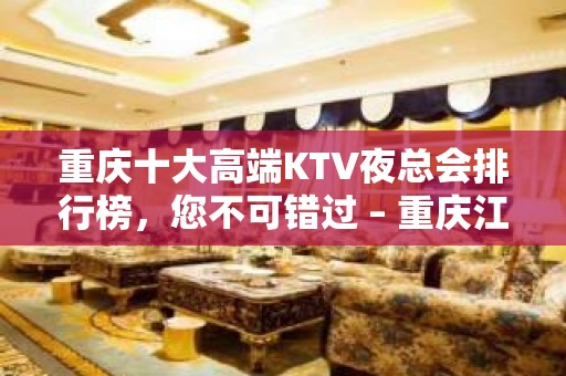 重庆十大高端KTV夜总会排行榜，您不可错过 – 重庆江津KTV排名大全