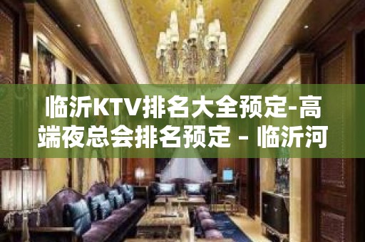 临沂KTV排名大全预定-高端夜总会排名预定 – 临沂河东KTV排名大全