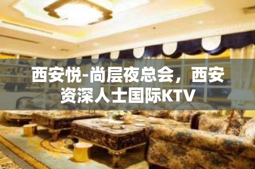 西安悦-尚层夜总会，西安资深人士国际KTV