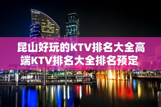 昆山好玩的KTV排名大全高端KTV排名大全排名预定 – 昆山周市KTV排名大全