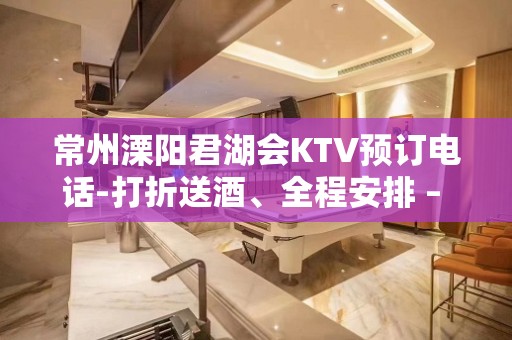 常州溧阳君湖会KTV预订电话-打折送酒、全程安排 – 常州溧阳KTV排名大全