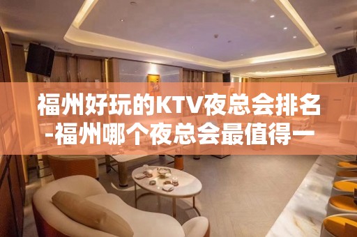 福州好玩的KTV夜总会排名-福州哪个夜总会最值得一去