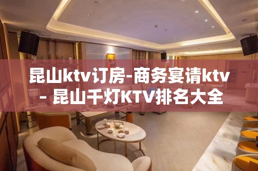 昆山ktv订房-商务宴请ktv – 昆山千灯KTV排名大全