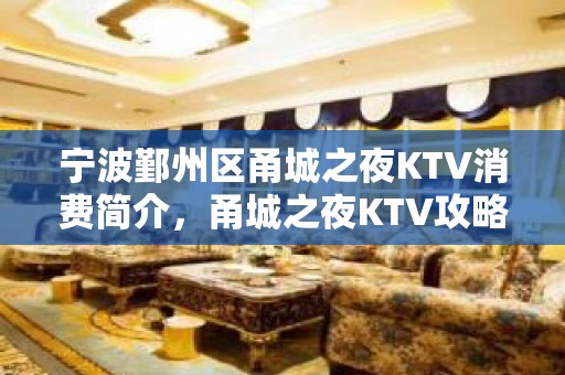 宁波鄞州区甬城之夜KTV消费简介，甬城之夜KTV攻略玩法。