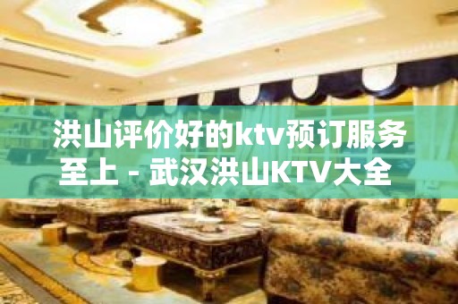 洪山评价好的ktv预订服务至上 - 武汉洪山KTV大全 