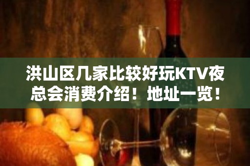 洪山区几家比较好玩KTV夜总会消费介绍！地址一览！ - 武汉洪山KTV大全 