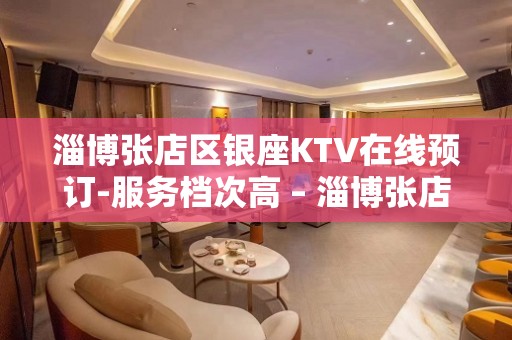 淄博张店区银座KTV在线预订-服务档次高 – 淄博张店KTV排名大全