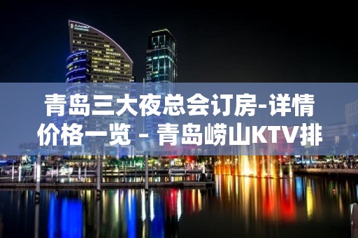 青岛三大夜总会订房-详情价格一览 – 青岛崂山KTV排名大全