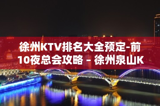 徐州KTV排名大全预定-前10夜总会攻略 – 徐州泉山KTV排名大全