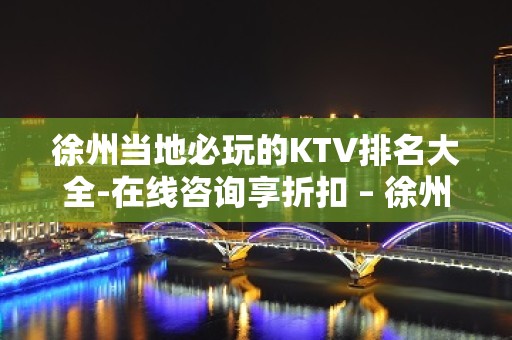 徐州当地必玩的KTV排名大全-在线咨询享折扣 – 徐州金山桥开发区KTV排名大全