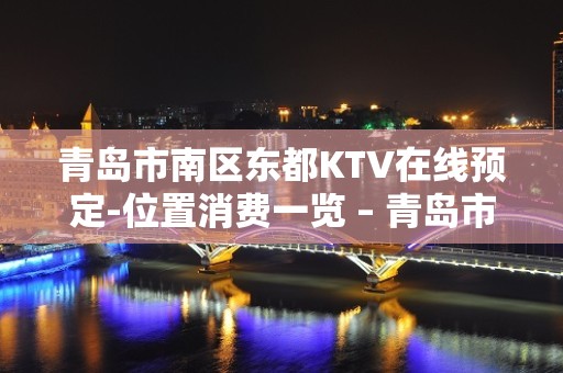 青岛市南区东都KTV在线预定-位置消费一览 – 青岛市南KTV排名大全