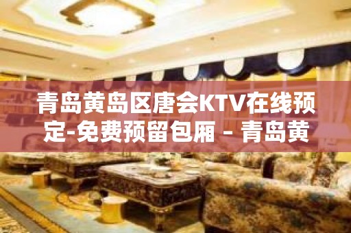 青岛黄岛区唐会KTV在线预定-免费预留包厢 – 青岛黄岛KTV排名大全