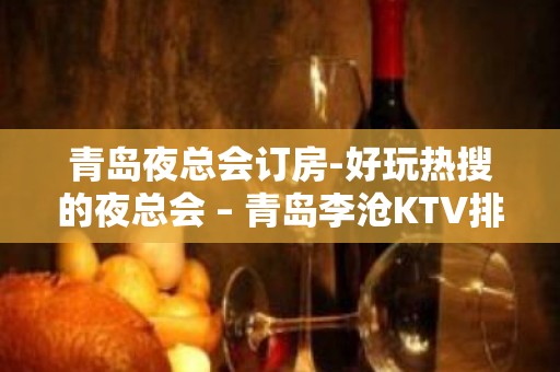 青岛夜总会订房-好玩热搜的夜总会 – 青岛李沧KTV排名大全