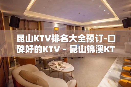 昆山KTV排名大全预订-口碑好的KTV – 昆山锦溪KTV排名大全