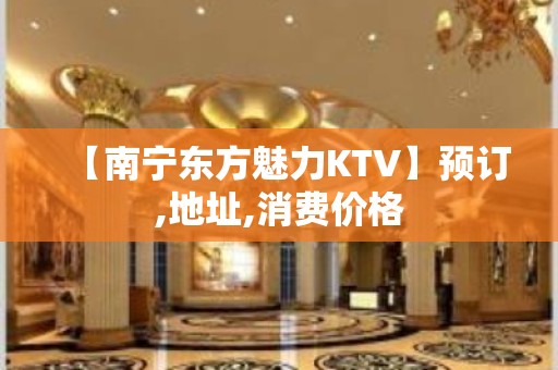 【南宁东方魅力KTV】预订,地址,消费价格