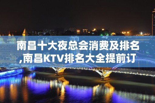 南昌十大夜总会消费及排名,南昌KTV排名大全提前订包厢赠送酒水打