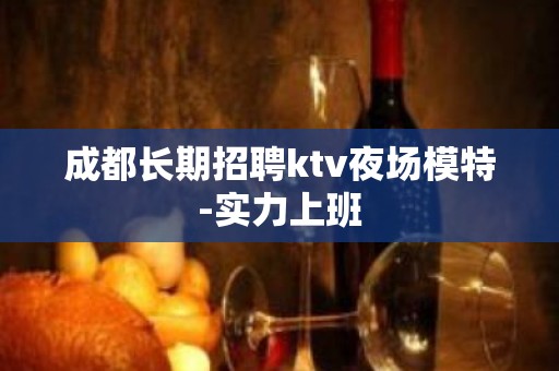 成都长期招聘ktv夜场模特-实力上班